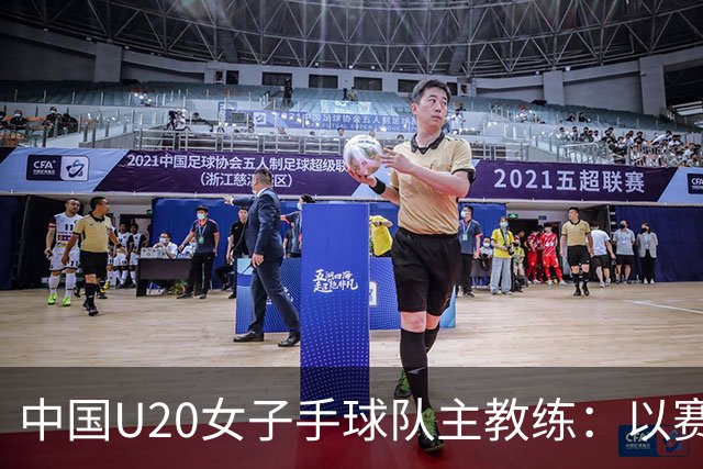 中国U20女子手球队主教练：以赛促训加强梯队建设