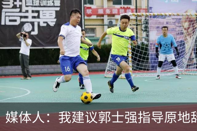 媒体人：我建议郭士强指导原地辞职 他的执教水平太有限了