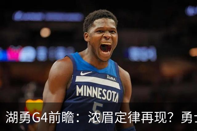 湖勇G4前瞻：浓眉定律再现？勇士将拒让赛点